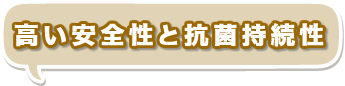 高い安全性と抗菌持続性